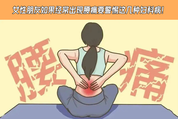 女性朋友如果经常出现腰痛要警惕这几种妇科病 女性朋友如果经常出现腰痛要警惕这几种妇科病