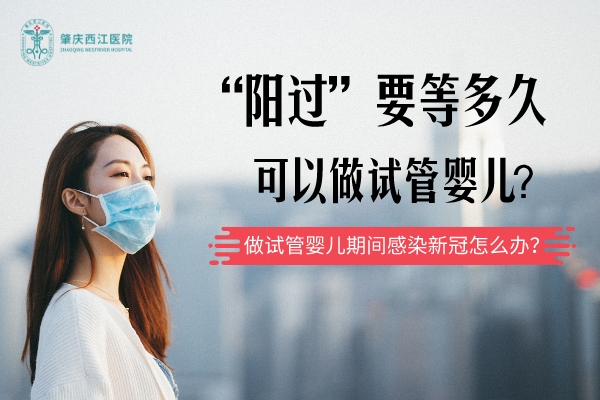 “阳过”要等多久可以做试管婴儿,做试管婴儿期间感染新冠怎么办 “阳过”要等多久可以做试管婴儿,做试管婴儿期间感染新冠怎么办